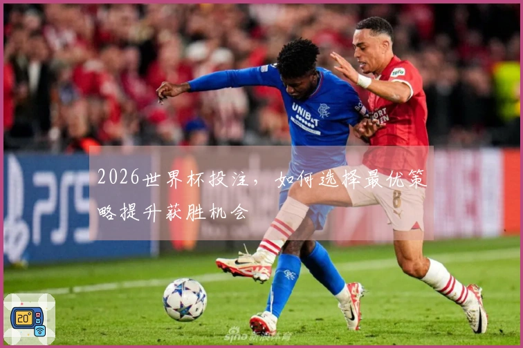 2026世界杯投注，如何选择最优策略提升获胜机会