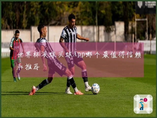 世界杯滚球买球App哪个最值得信赖和推荐