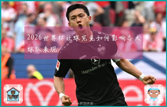 2026世界杯让球究竟如何影响各大球队表现