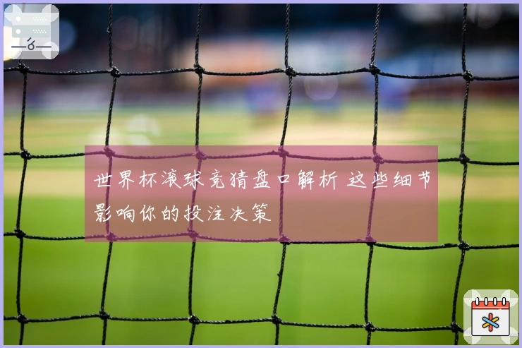 世界杯滚球竞猜盘口解析 这些细节影响你的投注决策