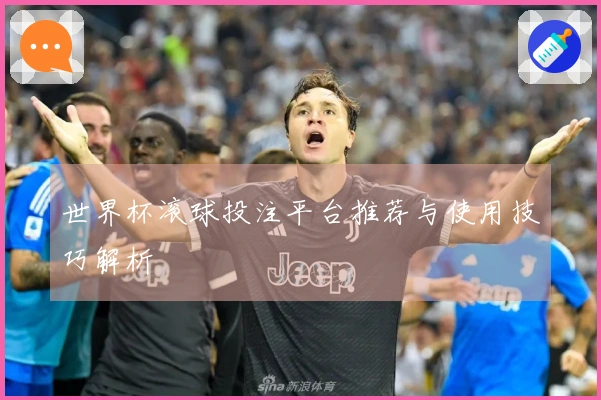 世界杯滚球投注平台推荐与使用技巧解析