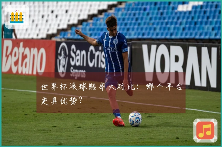 世界杯滚球赔率大对比：哪个平台更具优势？